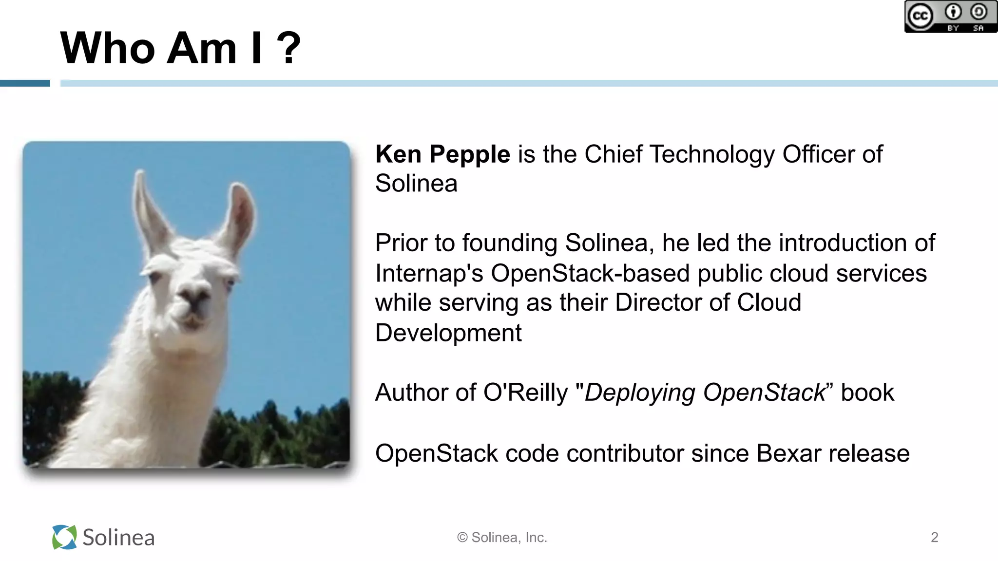 © Solinea, Inc. 2
Who Am I ?
Ken Pepple is the Chief Technology Officer of
Solinea
Prior to founding Solinea, he led the introduction of
Internap's OpenStack-based public cloud services
while serving as their Director of Cloud
Development
Author of O'Reilly "Deploying OpenStack” book
OpenStack code contributor since Bexar release
 