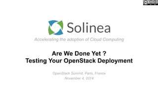 Accelerating the adoption of Cloud Computing
Are We Done Yet ?
Testing Your OpenStack Deployment
OpenStack Summit, Paris, France
November 4, 2014
 