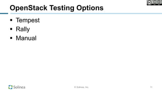© Solinea, Inc.
OpenStack Testing Options
!  Tempest
!  Rally
!  Manual
11
 