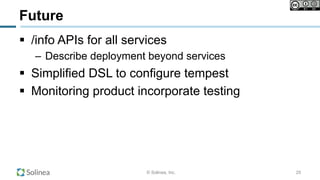 © Solinea, Inc.
Future
!  /info APIs for all services
–  Describe deployment beyond services
!  Simplified DSL to configure tempest
!  Monitoring product incorporate testing
25
 