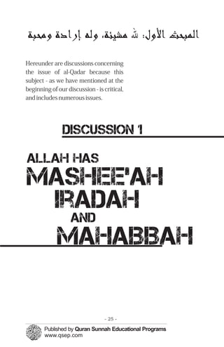 ‫ﻣﺤﺒﺔ‬                     ‫ﻟﻤﭼﺒﺤﺚ ﻷ : ﷲ ﻣﺸﻴﺌﺔ، ﻟﻪ‬
Hereunder are discussions concerning
the issue of al-Qadar because this
subject - as we have mentioned at the
beginning of our discussion - is critical,
and includes numerous issues.




               DISCUSSION 1

Allah has
Mashee’ah
 Iradah
   and
  Mahabbah

                                 - 25 -
 