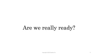 Are we really ready?
Copyright 2018 Expedia Inc. 9
 