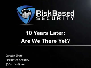 10 Years Later:
Are We There Yet?
Carsten Eiram
Risk Based Security
@CarstenEiram

 
