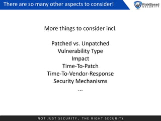 There are so many other aspects to consider!

More things to consider incl.

Patched vs. Unpatched
Vulnerability Type
Impa...