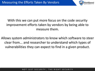 Measuring the Efforts Taken By Vendors

With this we can put more focus on the code security
improvement efforts taken by ...