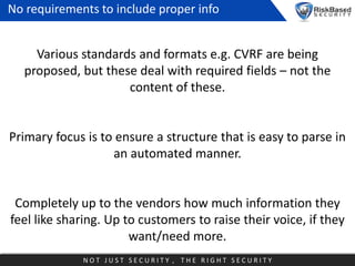 No requirements to include proper info

Various standards and formats e.g. CVRF are being
proposed, but these deal with re...