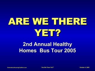 ARE WE THERE YET? 2nd Annual Healthy Homes  Bus Tour 2005 