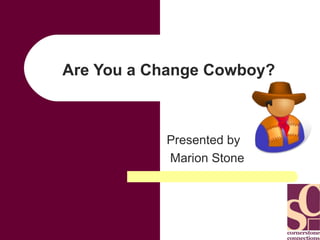 Are You a Change Cowboy? Presented by Marion Stone 