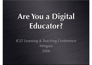 Are You a Digital
   Educator?
ICLT Learning & Teaching Conference
              Mingara
               2006