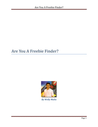 Are You A Freebie Finder?




Are You A Freebie Finder?




                 By Welly Mulia




                                        Page 1
 