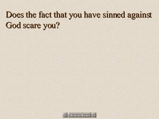 Does the fact that you have sinned against God scare you?   