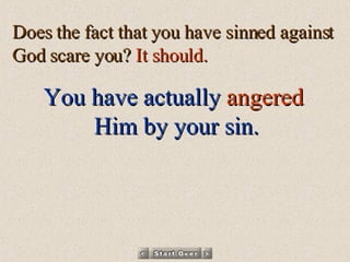 Does the fact that you have sinned against God scare you?  It should.  You have actually   angered   Him by your sin. 