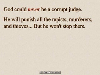 God could  never  be a corrupt judge.  He will punish all the rapists, murderers, and thieves... But he won't stop there.  