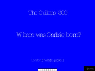 The Cullens  300 London (Twilight, pg 331) Home Where was Carlisle born? 