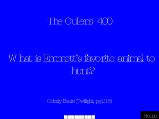 The Cullens  400 Grizzly Bears (Twilight, pg 215) Home What is Emmett’s favorite animal to hunt? 