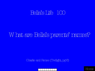 Bella’s Life  100 Charlie and Renee (Twilight, pg 6) Home What are Bella’s parents’ names? 