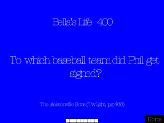 Bella’s Life  400 The Jacksonville Suns (Twilight, pg 466) Home To which baseball team did Phil get signed? 