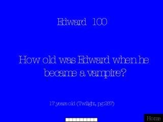 Edward  100 17 years old (Twilight, pg 287) Home How old was Edward when he became a vampire? 