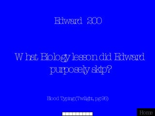 Edward  200 Blood Typing (Twilight, pg 95) Home What Biology lesson did Edward purposely skip? 