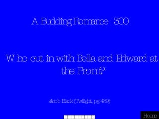 A Budding Romance  300 Jacob Black (Twilight, pg 489) Home Who cut in with Bella and Edward at the Prom? 