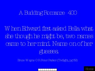 A Budding Romance  400 Bruce Wayne OR Peter Parker (Twilight, pg 89) Home When Edward first asked Bella what she though he might be, two names came to her mind. Name on of her guesses. 