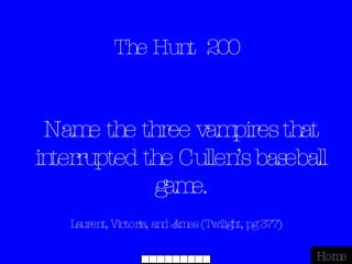 The Hunt  200 Laurent, Victoria, and James (Twilight, pg 377) Home Name the three vampires that interrupted the Cullen’s baseball game. 