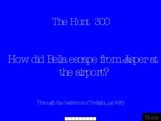 The Hunt  300 Through the bathroom (Twilight, pg 438) Home How did Bella escape from Jasper at the airport? 