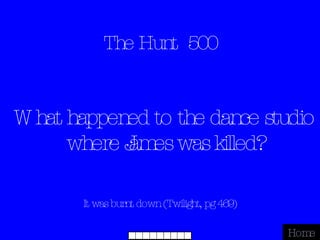 The Hunt  500 It was burnt down (Twilight, pg 469) Home What happened to the dance studio where James was killed? 