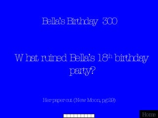 Bella’s Birthday  300 Her paper cut (New Moon, pg 29) Home What ruined Bella’s 18 th  birthday party? 