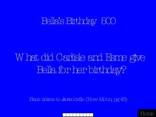 Bella’s Birthday  500 Plane tickets to Jacksonville (New Moon, pg 48) Home What did Carlisle and Esme give Bella for her birthday? 