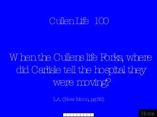 Cullen Life  100 L.A. (New Moon, pg 82) Home When the Cullens life Forks, where did Carlisle tell the hospital they were moving? 