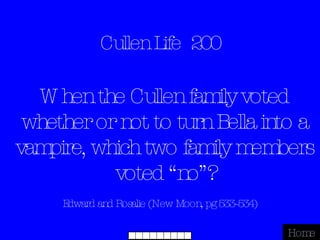 Cullen Life  200 Edward and Rosalie (New Moon, pg 533-534) Home When the Cullen family voted whether or not to turn Bella into a vampire, which two family members voted “no”? 