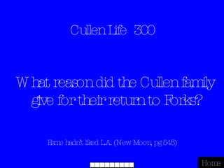 Cullen Life  300 Esme hadn’t liked L.A. (New Moon, pg 548) Home What reason did the Cullen family give for their return to Forks? 