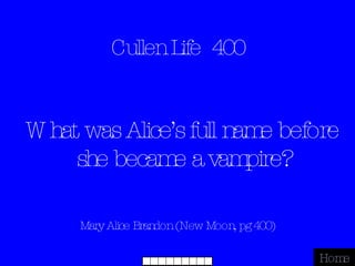 Cullen Life  400 Mary Alice Brandon (New Moon, pg 400) Home What was Alice’s full name before she became a vampire? 