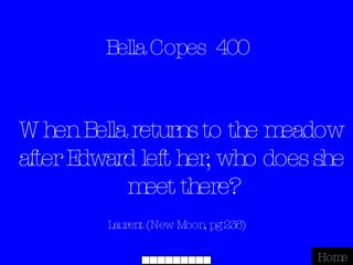 Bella Copes  400 Laurent (New Moon, pg 236) Home When Bella returns to the meadow after Edward left her, who does she meet there? 