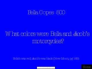 Bella Copes  500 Bella’s was red; Jacob’s was black (New Moon, pg 169) Home What colors were Bella and Jacob’s motorcycles? 