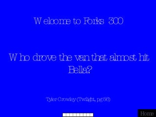 Welcome to Forks  300 Tyler Crowley (Twilight, pg 56) Home Who drove the van that almost hit Bella? 