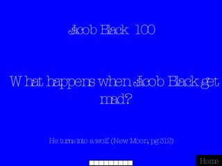 Jacob Black  100 He turns into a wolf. (New Moon, pg 312) Home What happens when Jacob Black get mad? 