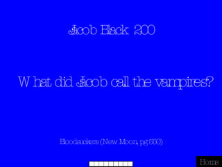 Jacob Black  200 Bloodsuckers (New Moon, pg 550) Home What did Jacob call the vampires? 