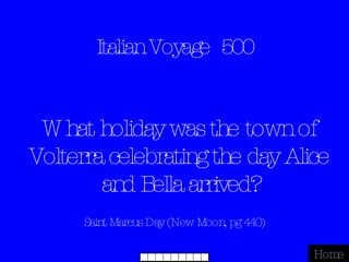 Italian Voyage  500 Saint Marcus Day (New Moon, pg 440) Home What holiday was the town of Volterra celebrating the day Alice and Bella arrived? 