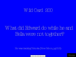Wild Card  200 He was tracking Victoria (New Moon, pg 515) Home What did Edward do while he and Bella were not together? 