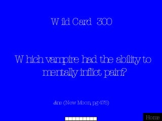 Wild Card  300 Jane (New Moon, pg 475) Home Which vampire had the ability to mentally inflict pain? 