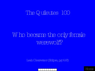 The Quileutes  100 Leah Clearwater (Eclipse, pg 416) Home Who became the only female werewolf? 