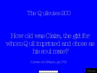 The Quileutes 200 2 years old (Eclipse, pg 175) Home How old was Claire, the girl for whom Quil imprinted and chose as his soul mate? 