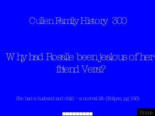 Cullen Family History  300 She had a husband and child – a normal life (Eclipse, pg 156) Home Why had Rosalie been jealous of her friend Vera? 