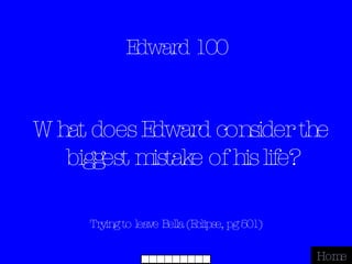 Edward 100 Trying to leave Bella (Eclipse, pg 501) Home What does Edward consider the biggest mistake of his life? 
