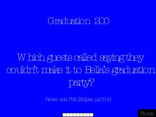 Graduation  200 Renee and Phil (Eclipse, pg 314) Home Which guests called saying they couldn’t make it to Bella’s graduation party? 
