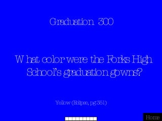 Graduation  300 Yellow (Eclipse, pg 351) Home What color were the Forks High School’s graduation gowns? 