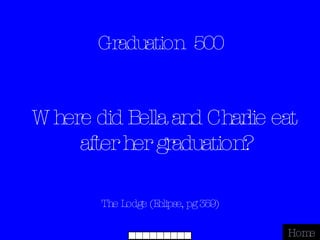 Graduation  500 The Lodge (Eclipse, pg 359) Home Where did Bella and Charlie eat after her graduation? 