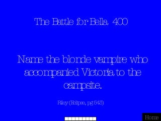 The Battle for Bella  400 Riley (Eclipse, pg 543) Home Name the blonde vampire who accompanied Victoria to the campsite. 